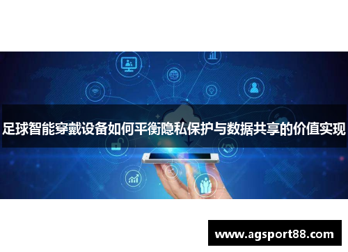 足球智能穿戴设备如何平衡隐私保护与数据共享的价值实现